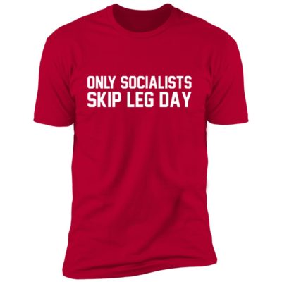Only Socialists Skip Leg Day Shirt