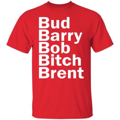 Bud - Barry - Bob - Bitch - Brent Shirt