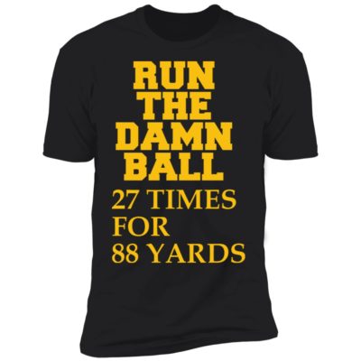 Run The Damn Ball 27 Times For 88 Yards Shirt