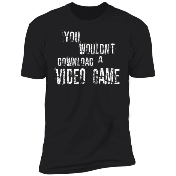 You Wouldn't Download A Video Game Shirt