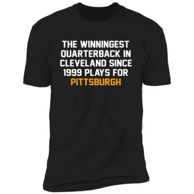 The Winningest Quarterback In Cleveland Since 1999 Plays For Pittsburgh Shirt