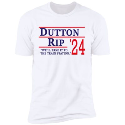 Dutton Rip 2024 We’ll Take It To The Train Station Shirt