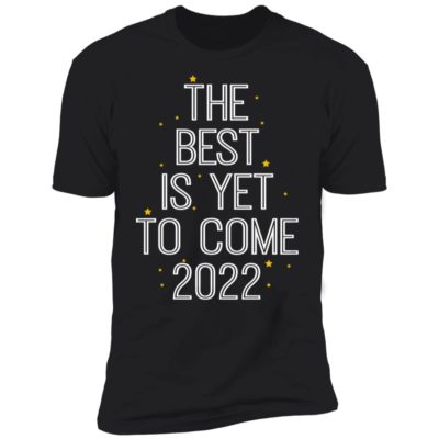 The Best Is Yet To Come 2022 Shirt