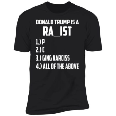 Donald Trump Is A Racist Rapist Raging Narcissist Shirt