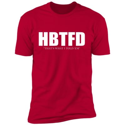 HBTFD - That's What I Told Em Shirt