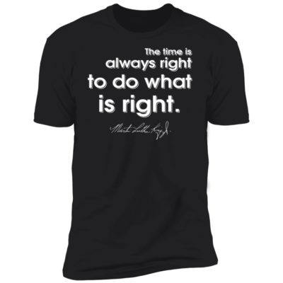 The Time Is Always Right To Do What Is Right Shirt