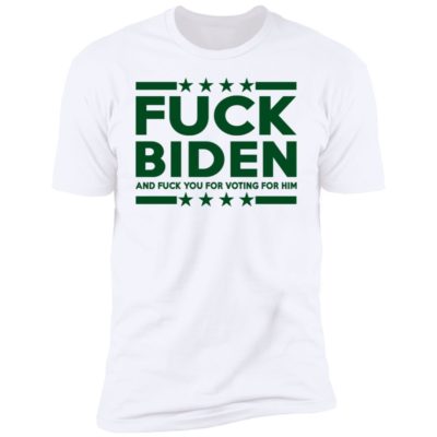 Fuck Biden And Fuck You For Voting For Him Shirt