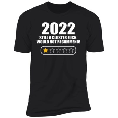 2022 Still A Cluster Fuck Would Not Recommend Shirt