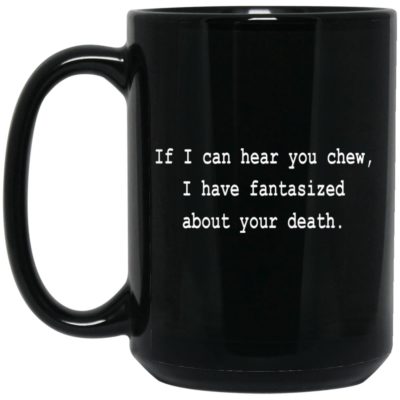If I Can Hear You Chew I Have Fantasized About Your Death Mugs