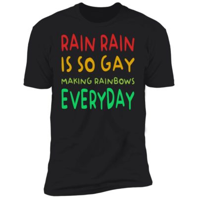 Rain Rain Is So Gay Making Rainbows Everyday Shirt
