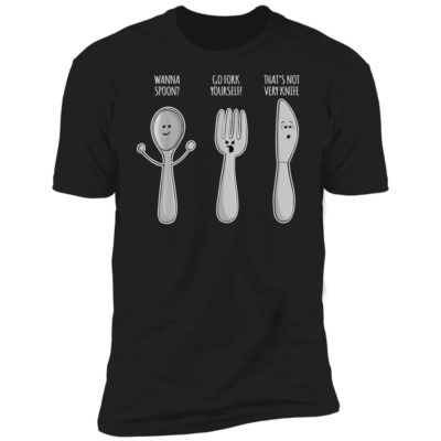 Wanna Spoon - Go Fork Yourself - That's Not Very Knife Shirt