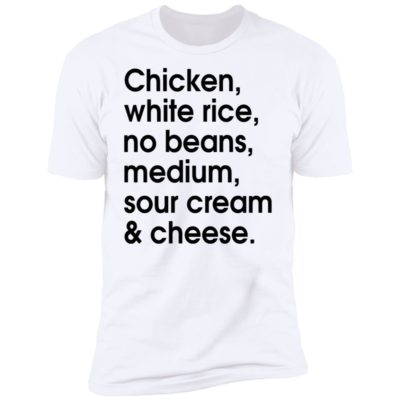 Chicken - White Rice - No Beans - Medium - Sour Cream And Cheese Shirt
