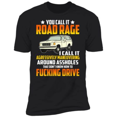 You Call It Road Rage I Call It Agressively Maneuvering Shirt