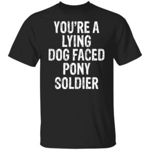 You're A Lying Dog Faced Pony Soldier Shirt