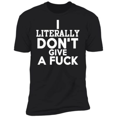 I Literally Don't Give A Fuck Shirt