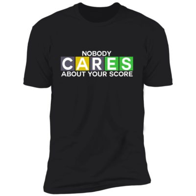 Nobody Cares About Your Score Shirt
