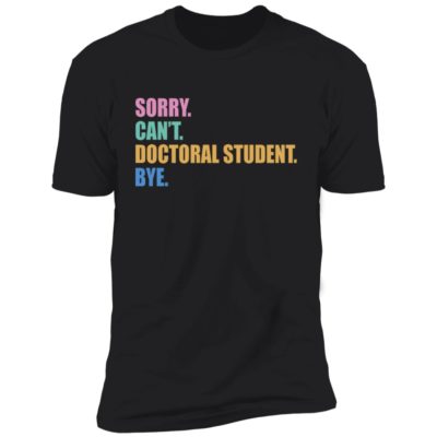Sorry Can’t Doctoral Student Bye Shirt
