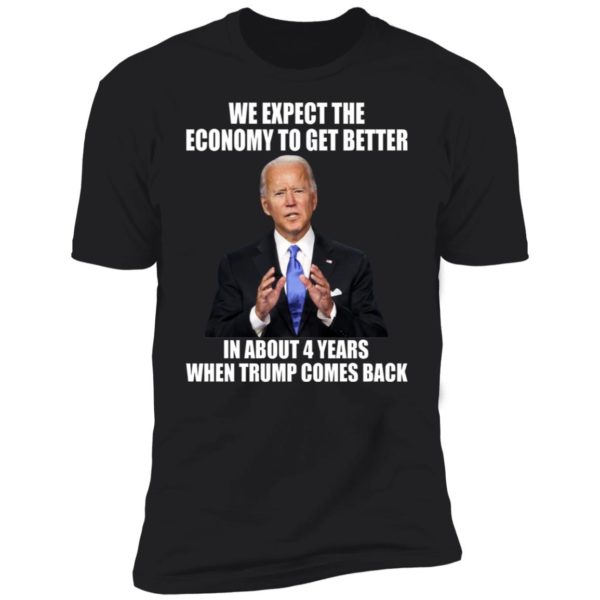 Biden We Expect The Economy To Get Better In About 4 Years Shirt