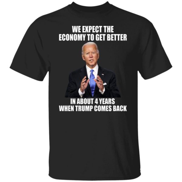 Biden We Expect The Economy To Get Better In About 4 Years Shirt