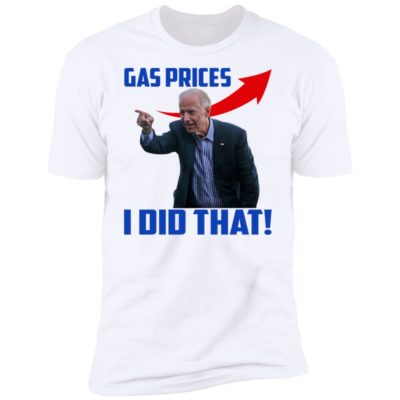 Biden - Gas Prices I Did That Shirt