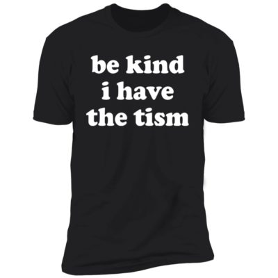 Be Kind I Have The Tism Shirt
