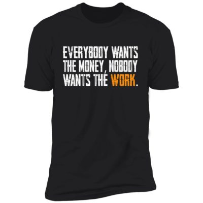 Everybody Wants The Money Nobody Wants The Work Shirt