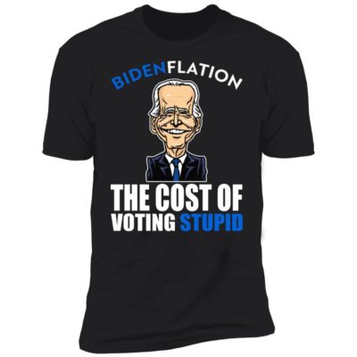 Bidenflation - The Cost Of Voting Stupid Shirt