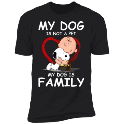 My Dog Is Not A Pet My Dog Is Family Shirt