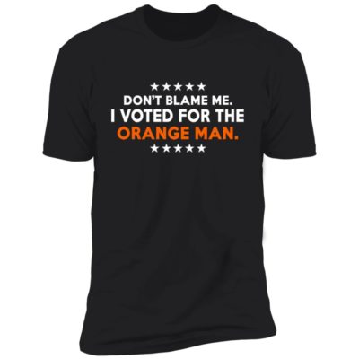 Don't Blame Me I Voted For The Orange Man Shirt