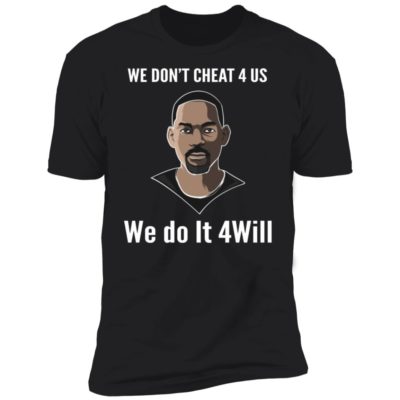 We Don't Cheat 4 Us We Do It 4 Will Shirt