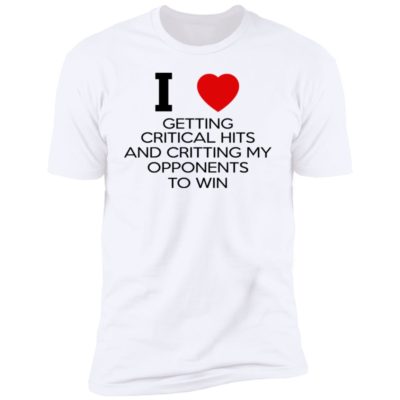 I Love Getting Critical Hits And Critting My Opponents To Win Shirt