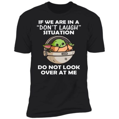 Baby Yoda If We Are In A Don’t Laugh Situation Do Not Look Over At Me Shirt
