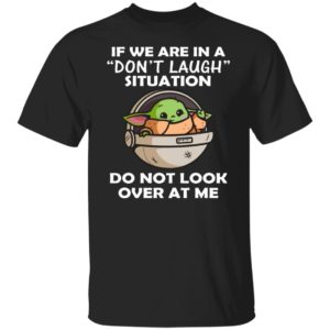 Baby Yoda If We Are In A Don’t Laugh Situation Do Not Look Over At Me Shirt