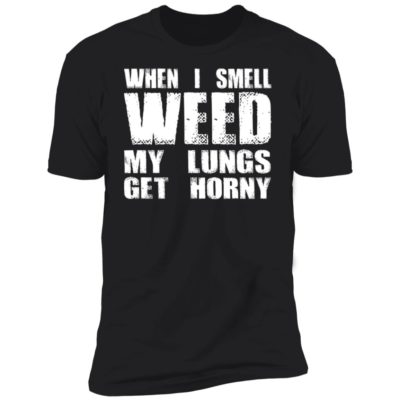 When I Smell Weed My Lungs Get Horny Shirt