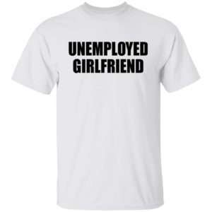 Unemployed Girlfriend Shirt