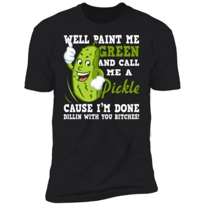 Well Paint Me Green And Call Me A Pickle Shirt