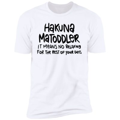 Hakuna Matoddler It Means No Relaxing For The Rest Of Your Days Shirt