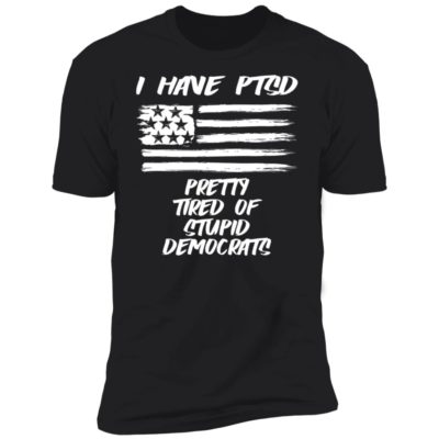 I Have PTSD - Pretty Tired Of Stupid Democrats Shirt