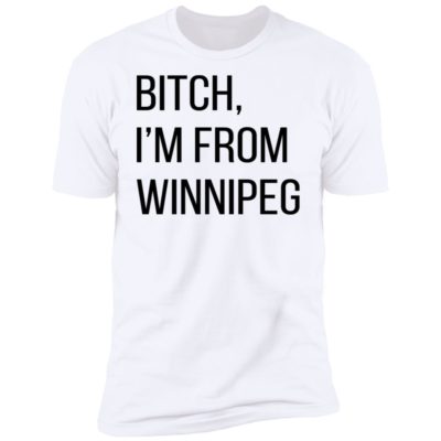 Bitch I'm From Winnipeg Shirt