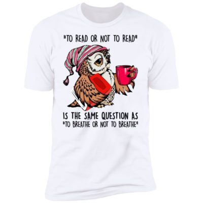 Owl - To Read Or Not To Read Is The Same Question Shirt