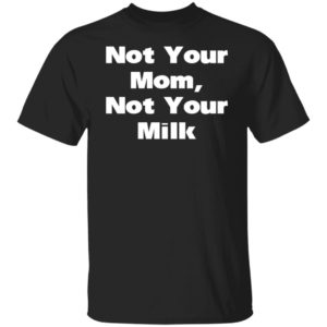 Not Your Mom Not Your Milk Shirt