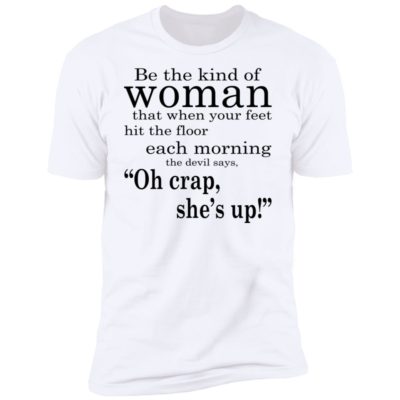 Be The Kind Of Woman That When Your Feet Hit The Floor Each Morning Shirt