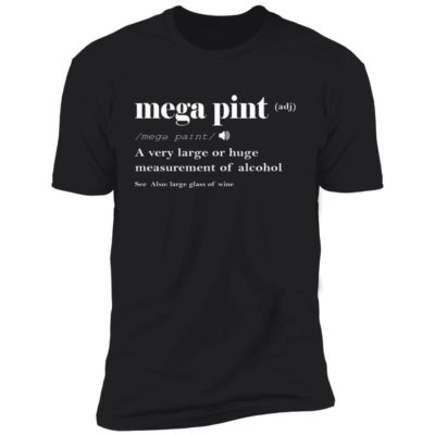Mega Pint A Very Large Or Huge Measurement Of Alcohol Shirt