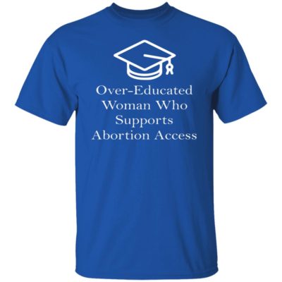 Over Educated Woman Who Supports Abortion Access Shirt