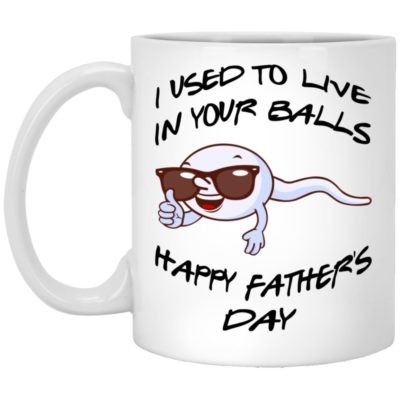 I Used To Live In Your Balls - Happy Father's Day Mugs