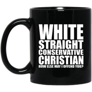 White Straight Conservative Christian How Else May I Offend You Mugs