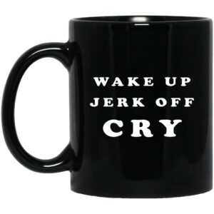 Wake Up Jerk Off Cry Mugs