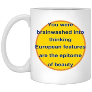 You Were Brainwashed Into Thinking European Features Are The Epitome Of Beauty Mugs