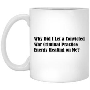 Why Did I Let A Convicted War Criminal Practice Energy Healing On Me Mugs