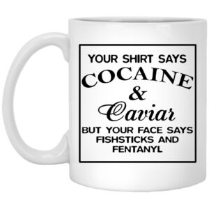 Your Shirt Says Cocaine And Caviar But Your Face Says Fishsticks And Fentanyl Mugs